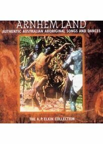 Australian Aborigines - Arnhem Land - Authentic Australian Aboriginal Songs And Dances - From The A. P. Elkin Collection